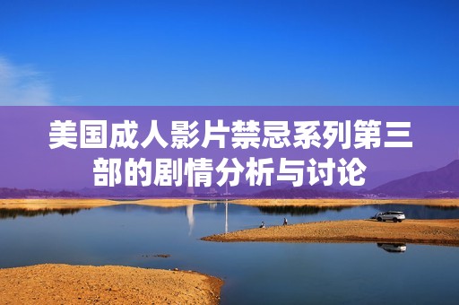 美国成人影片禁忌系列第三部的剧情分析与讨论