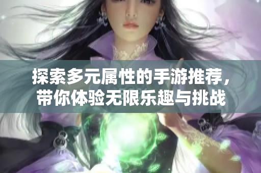 探索多元属性的手游推荐，带你体验无限乐趣与挑战
