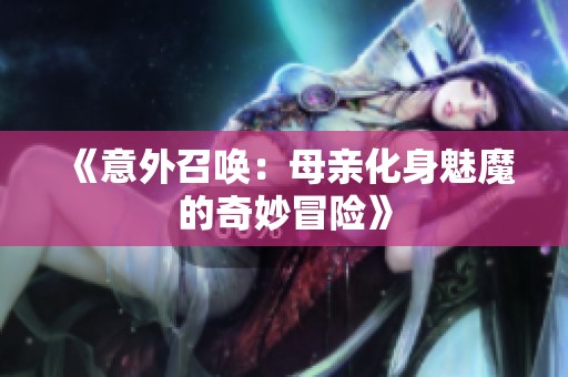 《意外召唤：母亲化身魅魔的奇妙冒险》