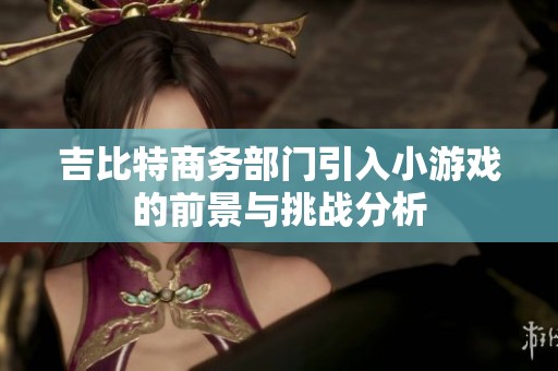 吉比特商务部门引入小游戏的前景与挑战分析