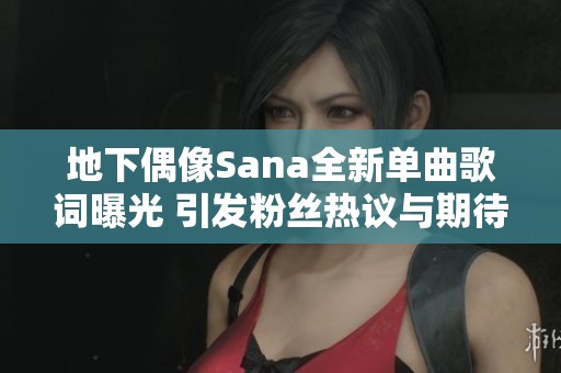 地下偶像Sana全新单曲歌词曝光 引发粉丝热议与期待