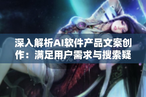 深入解析AI软件产品文案创作：满足用户需求与搜索疑虑的全面指南