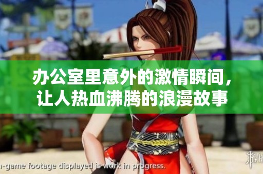 办公室里意外的激情瞬间，让人热血沸腾的浪漫故事