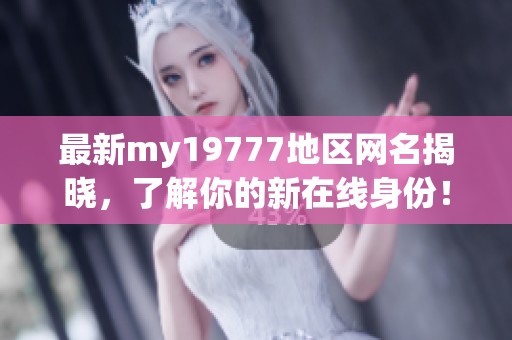 最新my19777地区网名揭晓，了解你的新在线身份！