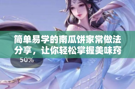 简单易学的南瓜饼家常做法分享，让你轻松掌握美味窍门