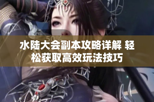水陆大会副本攻略详解 轻松获取高效玩法技巧
