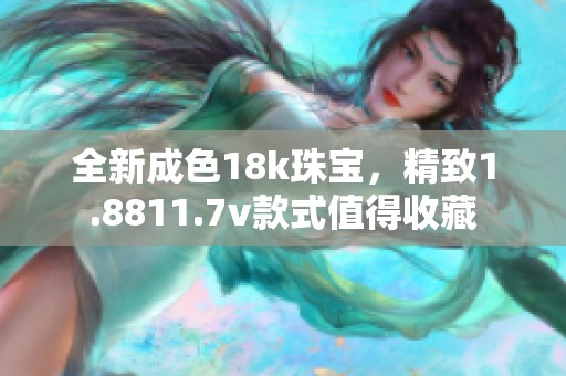 全新成色18k珠宝，精致1.8811.7v款式值得收藏