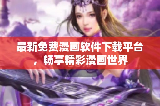 最新免费漫画软件下载平台，畅享精彩漫画世界