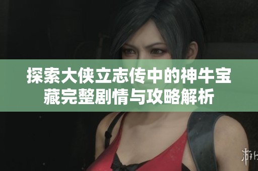 探索大侠立志传中的神牛宝藏完整剧情与攻略解析