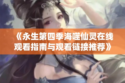 《永生第四季海噬仙灵在线观看指南与观看链接推荐》