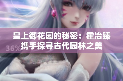 皇上御花园的秘密：霍冶臻携手探寻古代园林之美