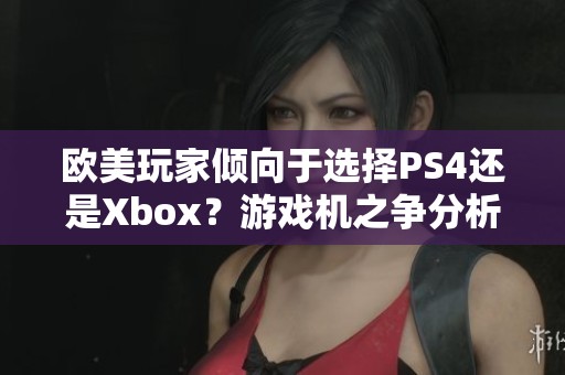欧美玩家倾向于选择PS4还是Xbox？游戏机之争分析