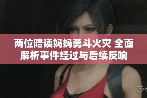 两位陪读妈妈勇斗火灾 全面解析事件经过与后续反响