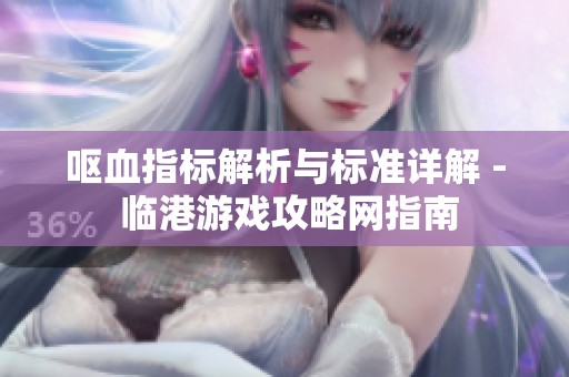 呕血指标解析与标准详解 - 临港游戏攻略网指南