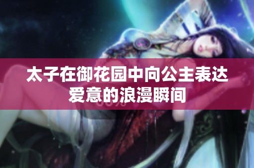 太子在御花园中向公主表达爱意的浪漫瞬间
