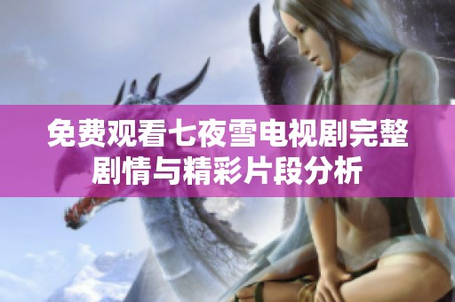 免费观看七夜雪电视剧完整剧情与精彩片段分析