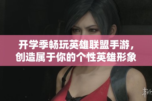 开学季畅玩英雄联盟手游，创造属于你的个性英雄形象