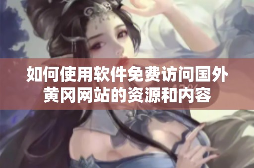 如何使用软件免费访问国外黄冈网站的资源和内容