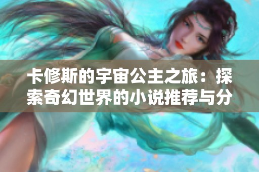 卡修斯的宇宙公主之旅：探索奇幻世界的小说推荐与分析
