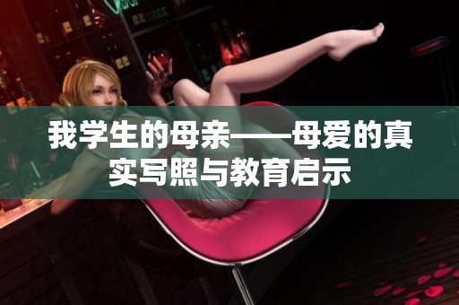 我学生的母亲——母爱的真实写照与教育启示