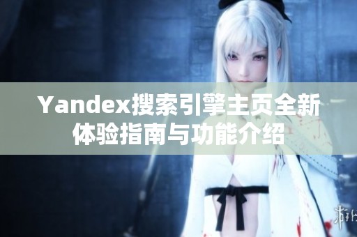 Yandex搜索引擎主页全新体验指南与功能介绍