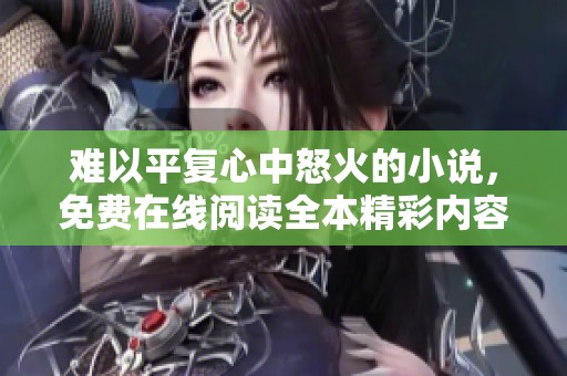 难以平复心中怒火的小说，免费在线阅读全本精彩内容