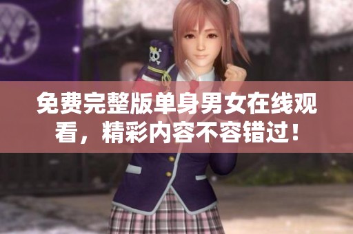 免费完整版单身男女在线观看，精彩内容不容错过！