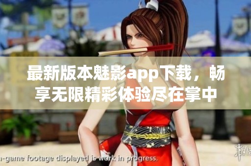 最新版本魅影app下载，畅享无限精彩体验尽在掌中