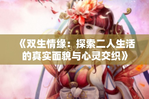 《双生情缘：探索二人生活的真实面貌与心灵交织》