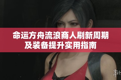 命运方舟流浪商人刷新周期及装备提升实用指南