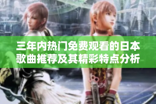 三年内热门免费观看的日本歌曲推荐及其精彩特点分析