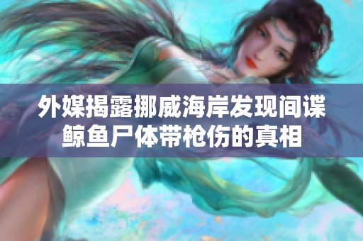 外媒揭露挪威海岸发现间谍鲸鱼尸体带枪伤的真相