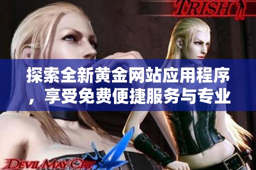 探索全新黄金网站应用程序，享受免费便捷服务与专业信息