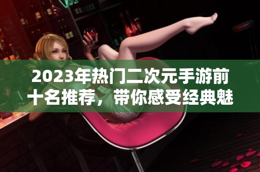 2023年热门二次元手游前十名推荐，带你感受经典魅力