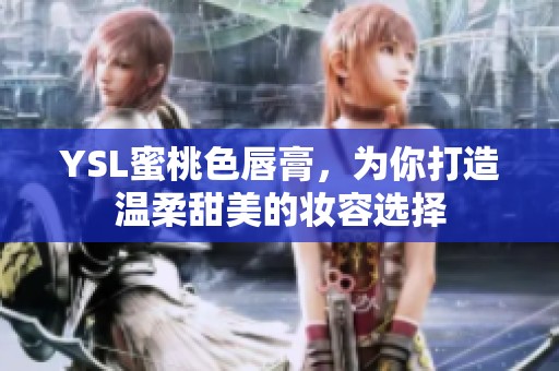 YSL蜜桃色唇膏，为你打造温柔甜美的妆容选择
