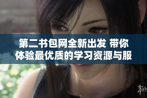 第二书包网全新出发 带你体验最优质的学习资源与服务
