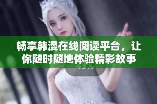 畅享韩漫在线阅读平台，让你随时随地体验精彩故事