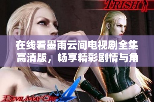在线看墨雨云间电视剧全集高清版，畅享精彩剧情与角色发展