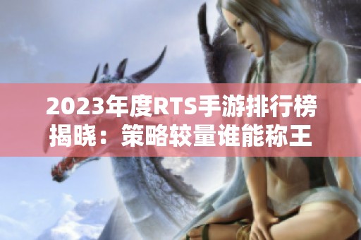 2023年度RTS手游排行榜揭晓：策略较量谁能称王