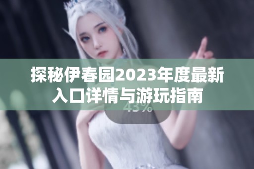 探秘伊春园2023年度最新入口详情与游玩指南