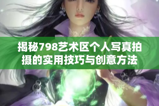 揭秘798艺术区个人写真拍摄的实用技巧与创意方法