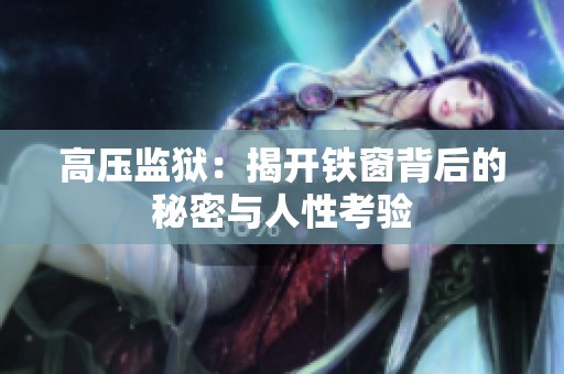 高压监狱：揭开铁窗背后的秘密与人性考验