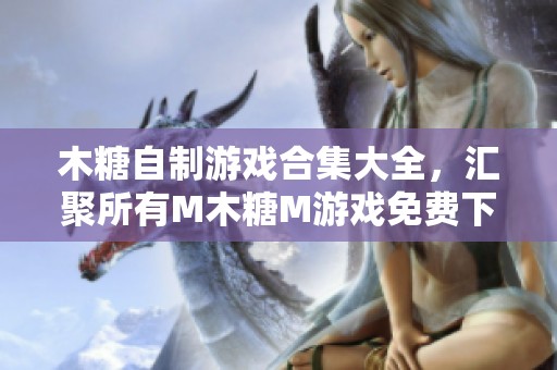 木糖自制游戏合集大全，汇聚所有M木糖M游戏免费下载体验