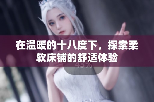 在温暖的十八度下，探索柔软床铺的舒适体验