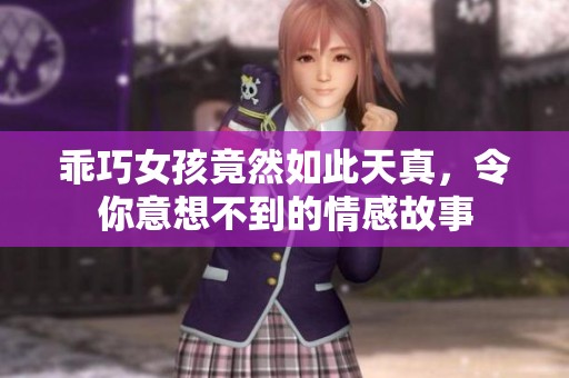 乖巧女孩竟然如此天真，令你意想不到的情感故事