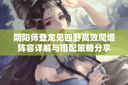 阴阳师登龙见四野高效爬塔阵容详解与搭配策略分享