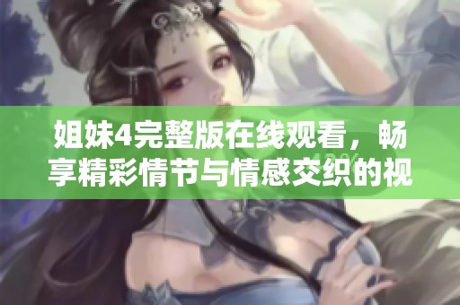 姐妹4完整版在线观看，畅享精彩情节与情感交织的视听盛宴