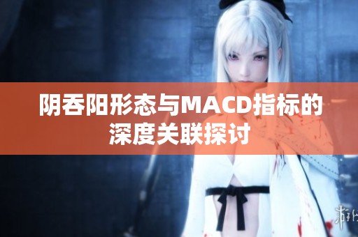 阴吞阳形态与MACD指标的深度关联探讨