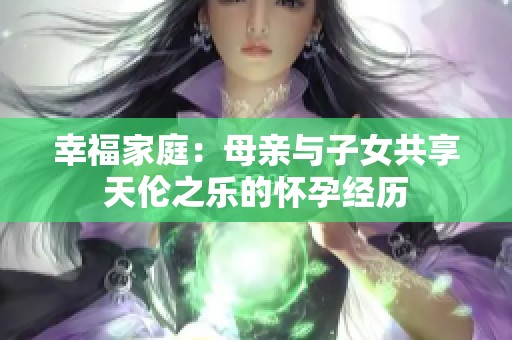 幸福家庭：母亲与子女共享天伦之乐的怀孕经历