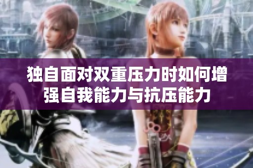 独自面对双重压力时如何增强自我能力与抗压能力